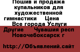 Пошив и продажа купальников для художественной гимнастики  › Цена ­ 8 000 - Все города Услуги » Другие   . Чувашия респ.,Новочебоксарск г.